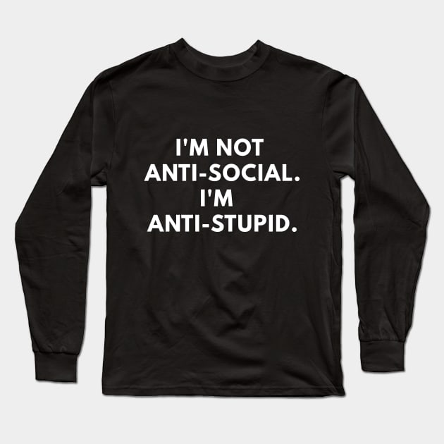 'm Not Anti-social. I'm Anti-Stupid. Long Sleeve T-Shirt by coffeeandwinedesigns